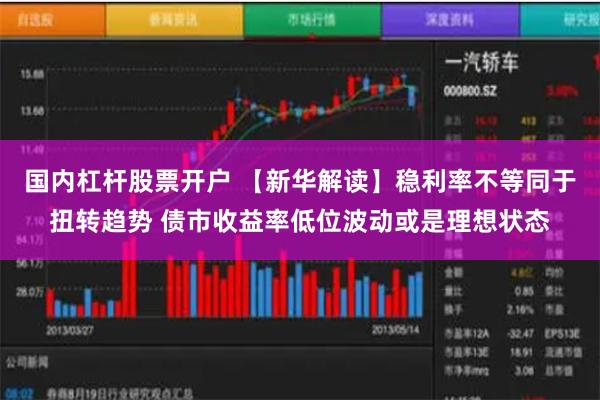 国内杠杆股票开户 【新华解读】稳利率不等同于扭转趋势 债市收益率低位波动或是理想状态