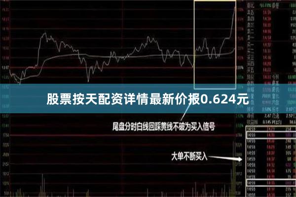 股票按天配资详情最新价报0.624元