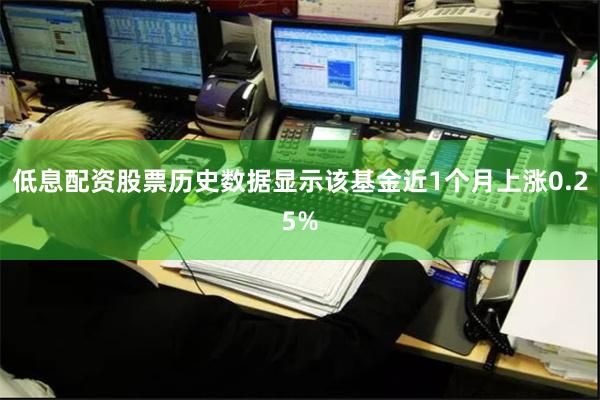 低息配资股票历史数据显示该基金近1个月上涨0.25%