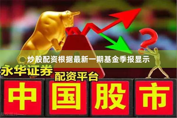 炒股配资根据最新一期基金季报显示
