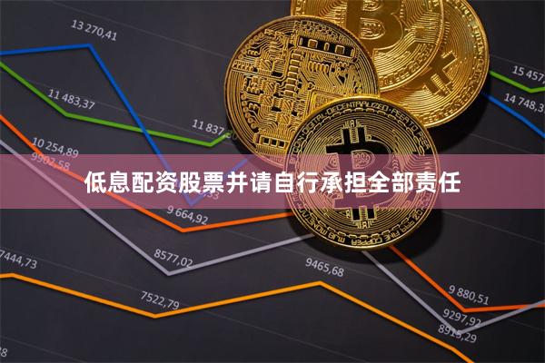 低息配资股票并请自行承担全部责任