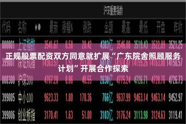 正规股票配资双方同意就扩展“广东院舍照顾服务计划”开展合作探索