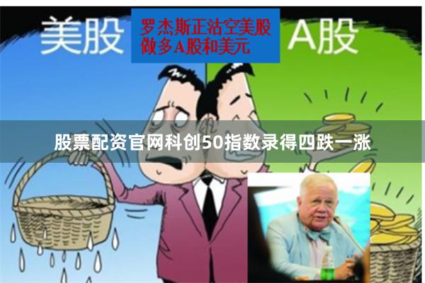 股票配资官网科创50指数录得四跌一涨