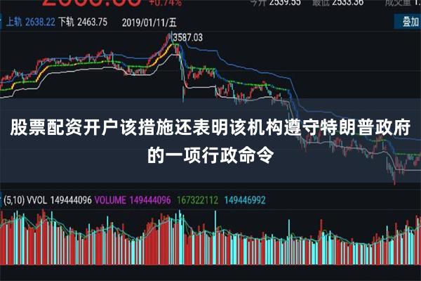 股票配资开户该措施还表明该机构遵守特朗普政府的一项行政命令