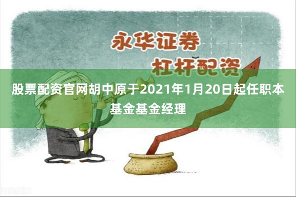 股票配资官网胡中原于2021年1月20日起任职本基金基金经理