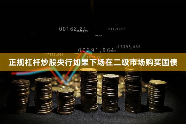 正规杠杆炒股央行如果下场在二级市场购买国债