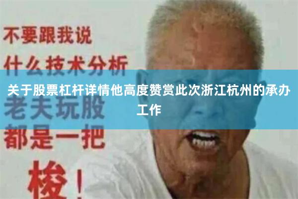 关于股票杠杆详情他高度赞赏此次浙江杭州的承办工作